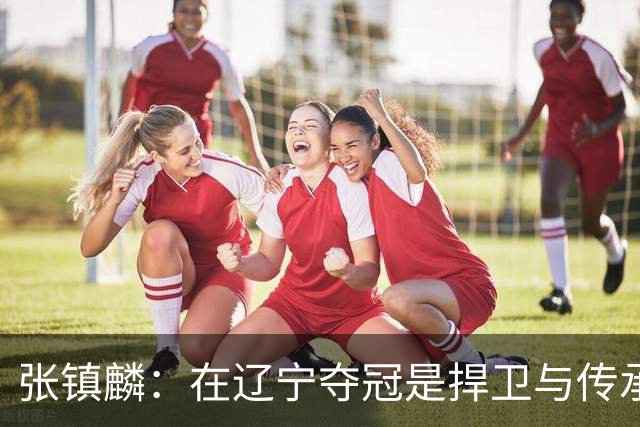 张镇麟：在辽宁夺冠是捍卫与传承，在上海夺冠是实现自我价值
