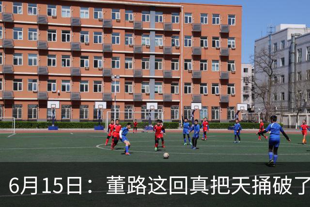 6月15日：董路这回真把天捅破了，西甲球队开出九千欧元签字费求签年轻球员刘凯源